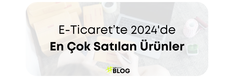 E-Ticaret’te En Çok Satan Ürünler | 2024 Güncel Liste