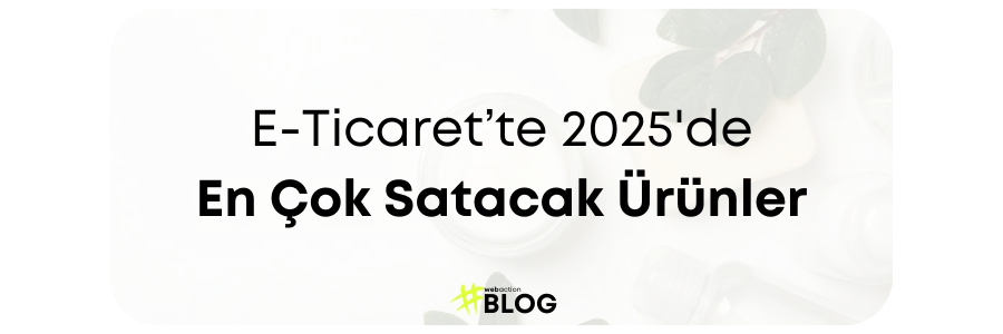 E-Ticaret’te 2025 Trendleri | En Çok Satacak Ürünler