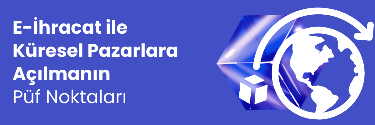 E-İhracat ile Küresel Pazarlara Açılmanın Püf Noktaları